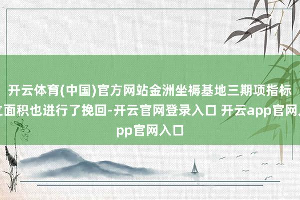 开云体育(中国)官方网站金洲坐褥基地三期项指标确立面积也进行了挽回-开云官网登录入口 开云app官网入口