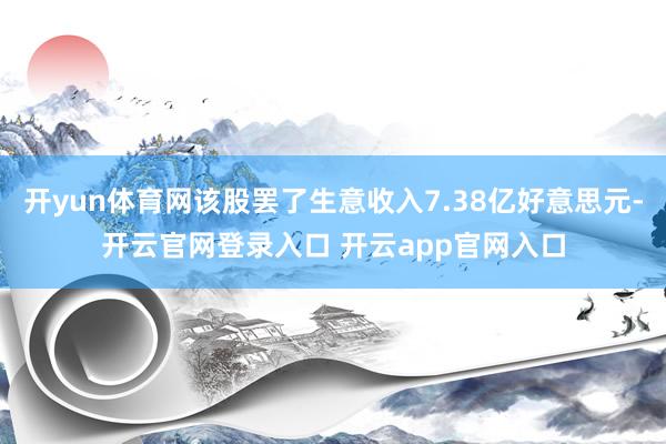 开yun体育网该股罢了生意收入7.38亿好意思元-开云官网登录入口 开云app官网入口