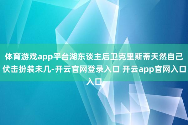 体育游戏app平台湖东谈主后卫克里斯蒂天然自己伏击扮装未几-开云官网登录入口 开云app官网入口