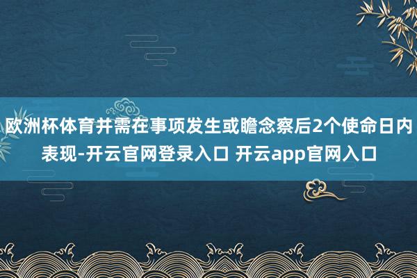 欧洲杯体育并需在事项发生或瞻念察后2个使命日内表现-开云官网登录入口 开云app官网入口