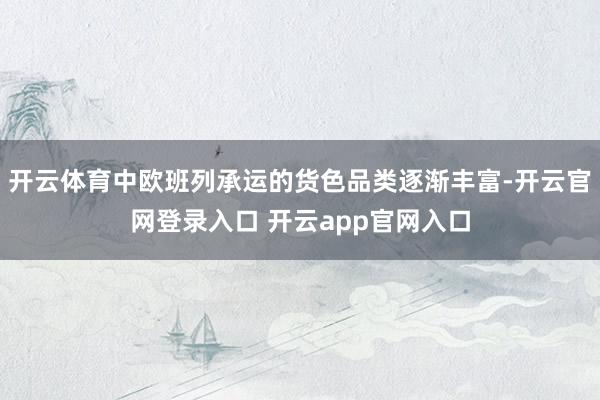 开云体育中欧班列承运的货色品类逐渐丰富-开云官网登录入口 开云app官网入口