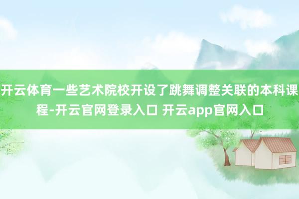 开云体育一些艺术院校开设了跳舞调整关联的本科课程-开云官网登录入口 开云app官网入口