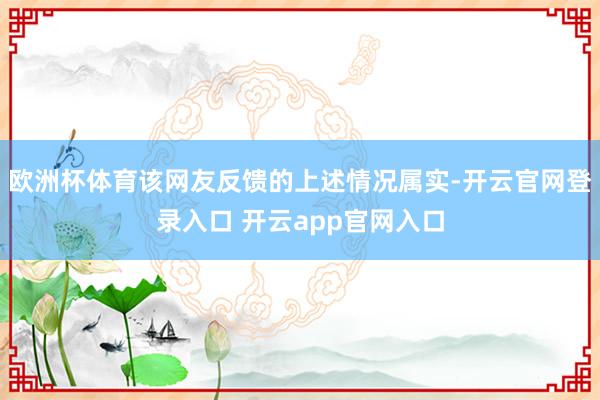 欧洲杯体育该网友反馈的上述情况属实-开云官网登录入口 开云app官网入口