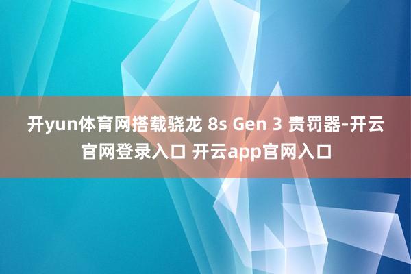 开yun体育网搭载骁龙 8s Gen 3 责罚器-开云官网登录入口 开云app官网入口