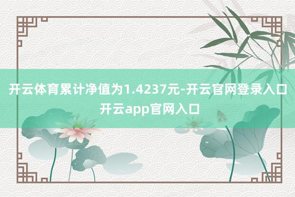 开云体育累计净值为1.4237元-开云官网登录入口 开云app官网入口