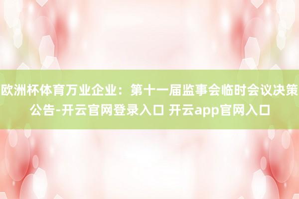 欧洲杯体育万业企业：第十一届监事会临时会议决策公告-开云官网登录入口 开云app官网入口