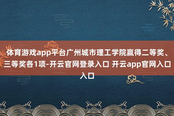体育游戏app平台广州城市理工学院赢得二等奖、三等奖各1项-开云官网登录入口 开云app官网入口