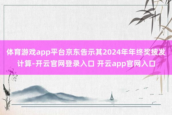 体育游戏app平台京东告示其2024年年终奖披发计算-开云官网登录入口 开云app官网入口