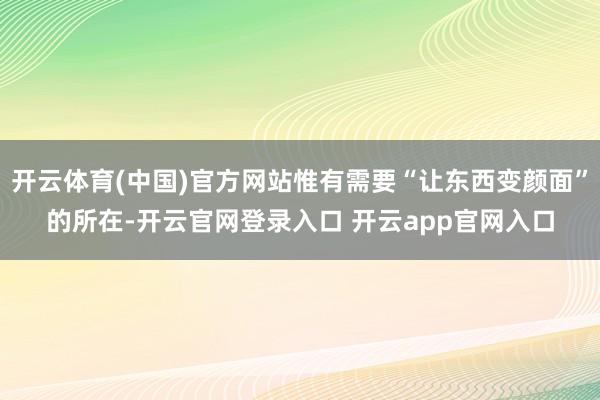开云体育(中国)官方网站惟有需要“让东西变颜面”的所在-开云官网登录入口 开云app官网入口