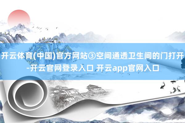 开云体育(中国)官方网站③空间通透卫生间的门打开-开云官网登录入口 开云app官网入口