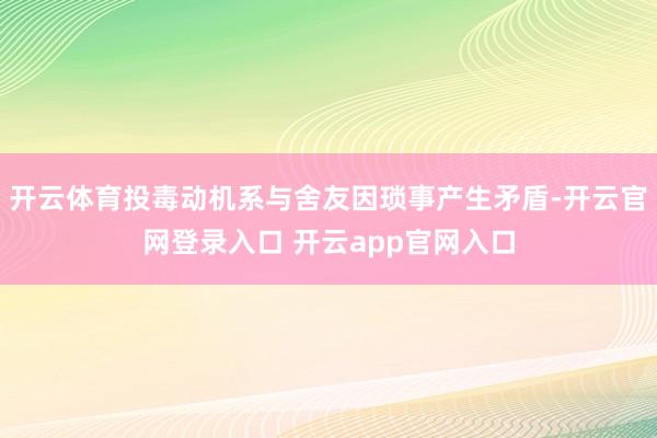 开云体育投毒动机系与舍友因琐事产生矛盾-开云官网登录入口 开云app官网入口