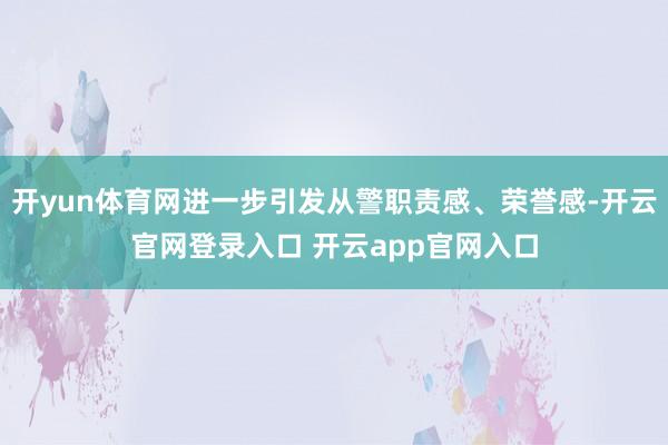 开yun体育网进一步引发从警职责感、荣誉感-开云官网登录入口 开云app官网入口