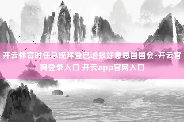 开云体育时任总统拜登已通报好意思国国会-开云官网登录入口 开云app官网入口