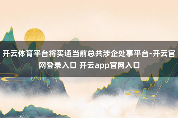 开云体育平台将买通当前总共涉企处事平台-开云官网登录入口 开云app官网入口