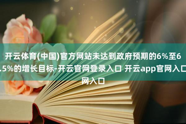 开云体育(中国)官方网站未达到政府预期的6%至6.5%的增长目标-开云官网登录入口 开云app官网入口