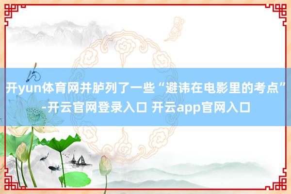 开yun体育网并胪列了一些“避讳在电影里的考点”-开云官网登录入口 开云app官网入口