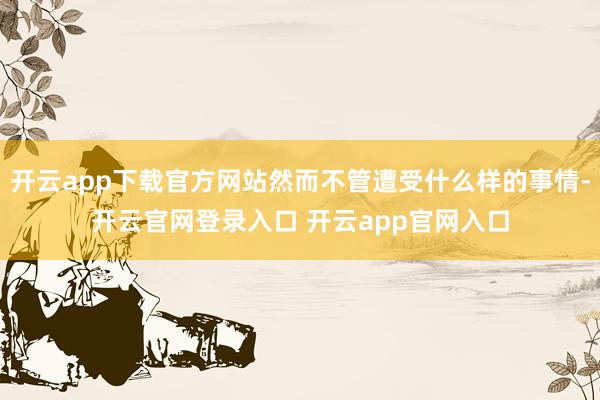 开云app下载官方网站然而不管遭受什么样的事情-开云官网登录入口 开云app官网入口