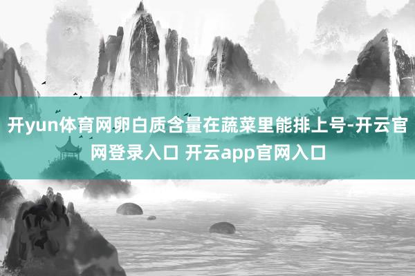 开yun体育网卵白质含量在蔬菜里能排上号-开云官网登录入口 开云app官网入口