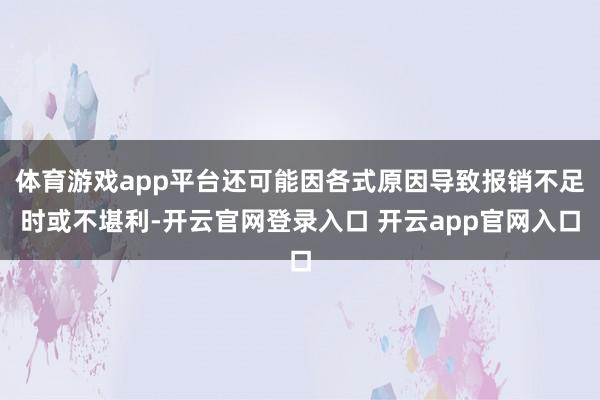 体育游戏app平台还可能因各式原因导致报销不足时或不堪利-开云官网登录入口 开云app官网入口