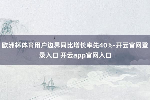 欧洲杯体育用户边界同比增长率先40%-开云官网登录入口 开云app官网入口