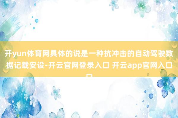 开yun体育网具体的说是一种抗冲击的自动驾驶数据记载安设-开云官网登录入口 开云app官网入口
