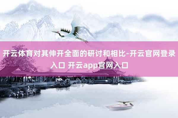 开云体育对其伸开全面的研讨和相比-开云官网登录入口 开云app官网入口