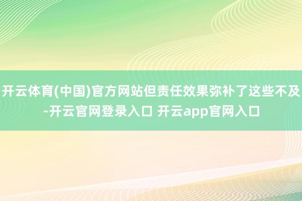 开云体育(中国)官方网站但责任效果弥补了这些不及-开云官网登录入口 开云app官网入口