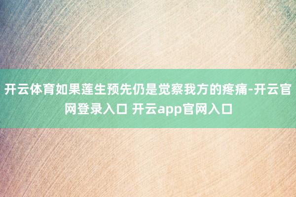 开云体育如果莲生预先仍是觉察我方的疼痛-开云官网登录入口 开云app官网入口