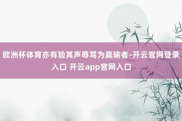 欧洲杯体育亦有验其声辱骂为赢输者-开云官网登录入口 开云app官网入口
