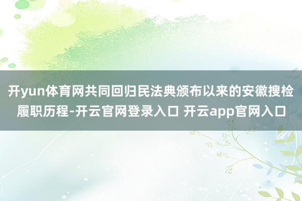 开yun体育网共同回归民法典颁布以来的安徽搜检履职历程-开云官网登录入口 开云app官网入口