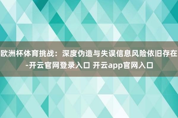 欧洲杯体育挑战：深度伪造与失误信息风险依旧存在-开云官网登录入口 开云app官网入口