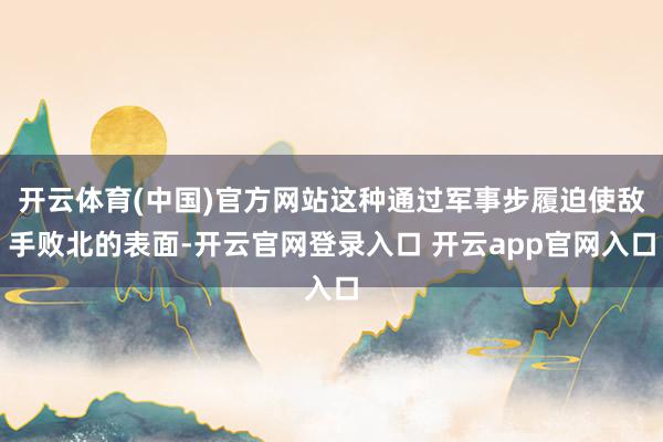 开云体育(中国)官方网站这种通过军事步履迫使敌手败北的表面-开云官网登录入口 开云app官网入口