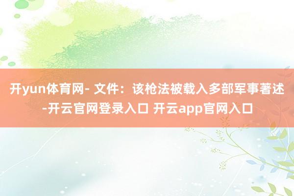 开yun体育网- 文件：该枪法被载入多部军事著述-开云官网登录入口 开云app官网入口