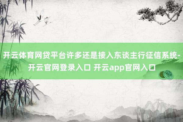 开云体育网贷平台许多还是接入东谈主行征信系统-开云官网登录入口 开云app官网入口