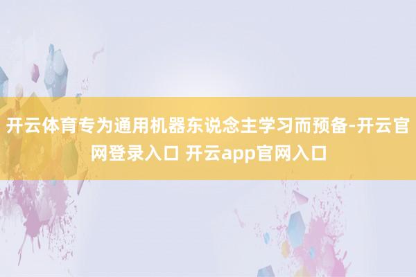 开云体育专为通用机器东说念主学习而预备-开云官网登录入口 开云app官网入口