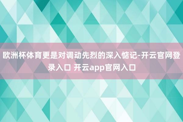 欧洲杯体育更是对调动先烈的深入惦记-开云官网登录入口 开云app官网入口