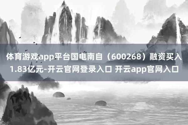 体育游戏app平台国电南自（600268）融资买入1.83亿元-开云官网登录入口 开云app官网入口