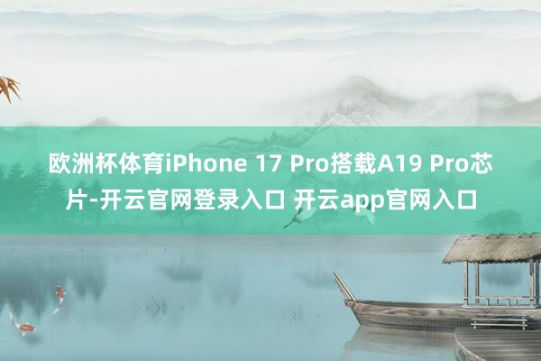 欧洲杯体育iPhone 17 Pro搭载A19 Pro芯片-开云官网登录入口 开云app官网入口