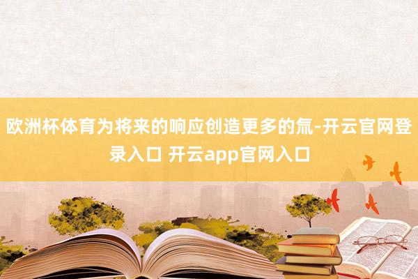 欧洲杯体育为将来的响应创造更多的氚-开云官网登录入口 开云app官网入口