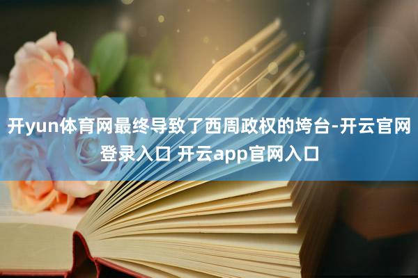 开yun体育网最终导致了西周政权的垮台-开云官网登录入口 开云app官网入口