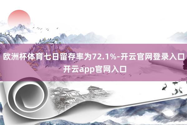 欧洲杯体育七日留存率为72.1%-开云官网登录入口 开云app官网入口