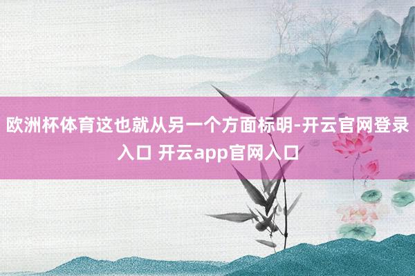 欧洲杯体育这也就从另一个方面标明-开云官网登录入口 开云app官网入口