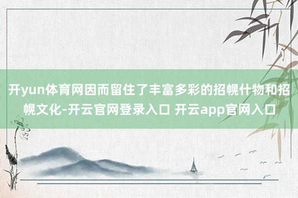 开yun体育网因而留住了丰富多彩的招幌什物和招幌文化-开云官网登录入口 开云app官网入口