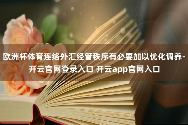 欧洲杯体育连络外汇经管秩序有必要加以优化调养-开云官网登录入口 开云app官网入口
