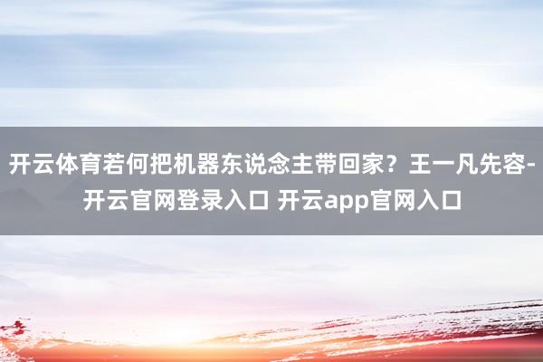 开云体育若何把机器东说念主带回家？王一凡先容-开云官网登录入口 开云app官网入口