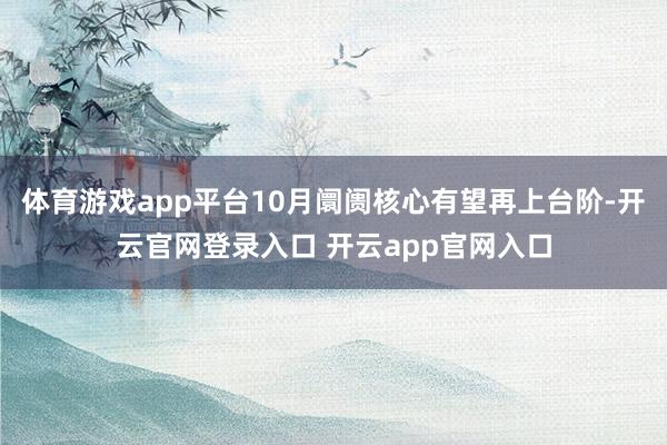 体育游戏app平台10月阛阓核心有望再上台阶-开云官网登录入口 开云app官网入口
