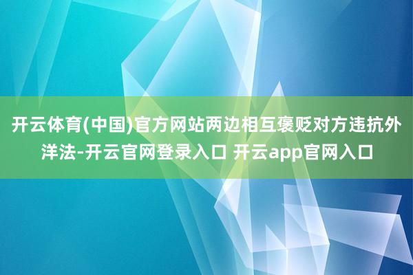 开云体育(中国)官方网站两边相互褒贬对方违抗外洋法-开云官网登录入口 开云app官网入口