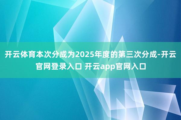 开云体育本次分成为2025年度的第三次分成-开云官网登录入口 开云app官网入口