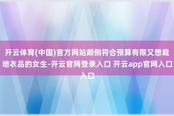 开云体育(中国)官方网站颠倒符合预算有限又想栽培衣品的女生-开云官网登录入口 开云app官网入口