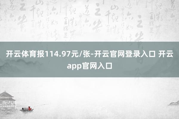 开云体育报114.97元/张-开云官网登录入口 开云app官网入口